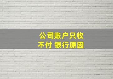 公司账户只收不付 银行原因